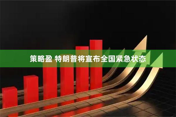 策略盈 特朗普将宣布全国紧急状态