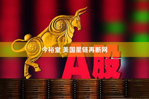 今裕堂 美国星链再断网