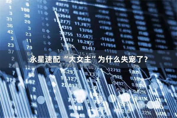 永星速配 “大女主”为什么失宠了？