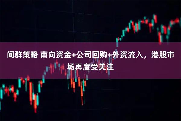 间群策略 南向资金+公司回购+外资流入，港股市场再度受关注