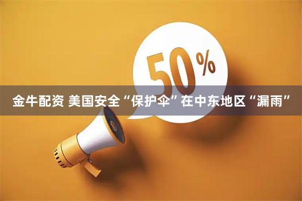 金牛配资 美国安全“保护伞”在中东地区“漏雨”