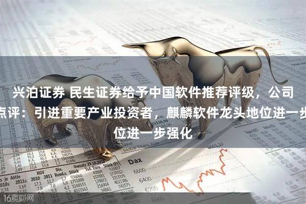 兴泊证券 民生证券给予中国软件推荐评级，公司事件点评：引进重要产业投资者，麒麟软件龙头地位进一步强化