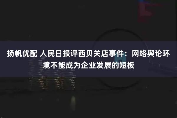 扬帆优配 人民日报评西贝关店事件：网络舆论环境不能成为企业发展的短板