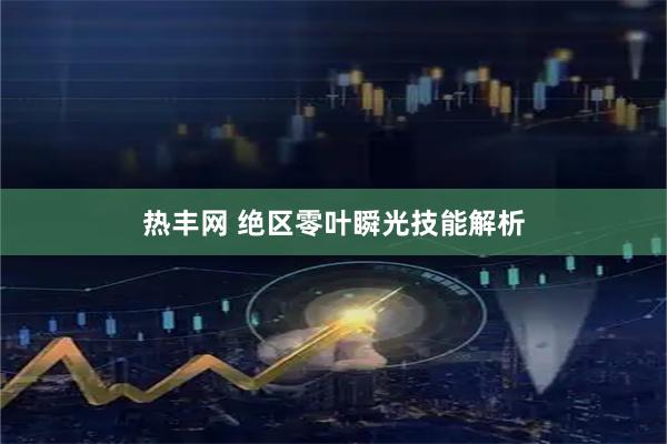 热丰网 绝区零叶瞬光技能解析